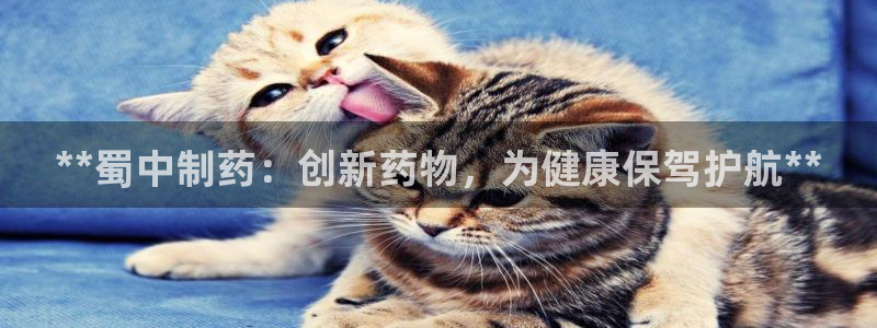 九游会老哥俱乐部必备的交流社区论坛：**蜀中制药：创新药物，为健康保驾护航**