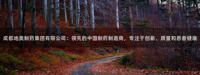 j9九游会老哥俱乐部交流区：成都地奥制药集团有限公司：领先的中国制药制造商，专注于创新、质量和患者健康