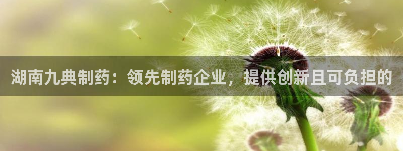 九游老哥俱乐部官网登录：湖南九典制药：领先制药企业，提供创新且可负担的