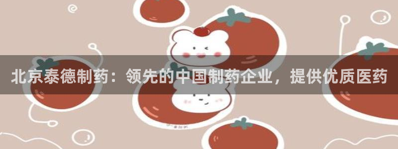 九游会老哥俱乐部官方网站：北京泰德制药：领先的中国制药企业，提供优质医药