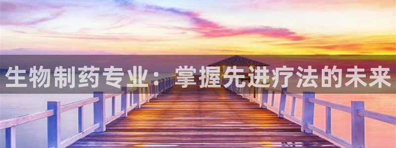 九游会老哥俱乐部社区论坛：生物制药专业：掌握先进疗法的未来