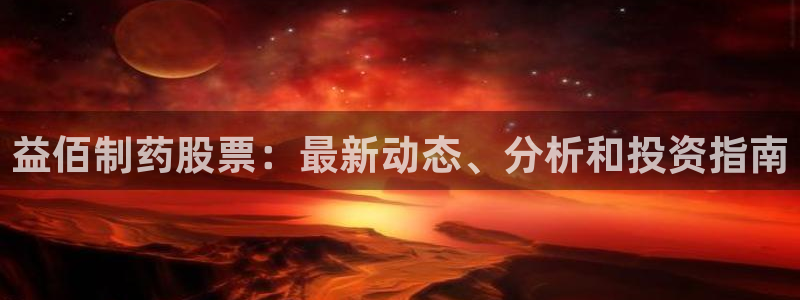 9游会老哥俱乐部：益佰制药股票：最新动态、分析和投资指南