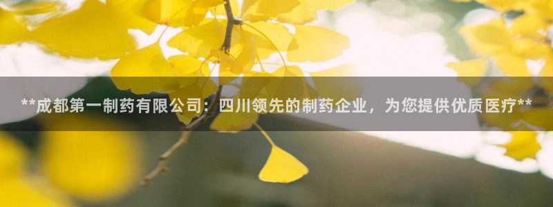 老哥吧九游会下架吗：**成都第一制药有限公司：四川领先的制药企业，为您提供优质医疗**