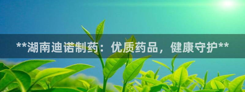 九游会老哥俱乐部官方网站：**湖南迪诺制药：优质药品，健康守护**