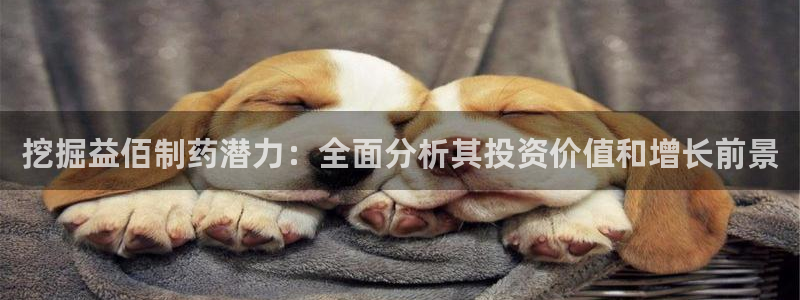 九游老哥俱乐部官网登录：挖掘益佰制药潜力：全面分析其投资价值和增长前景