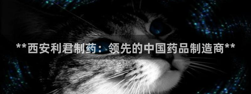 ag九游老哥俱乐部：**西安利君制药：领先的中国药品制造商**