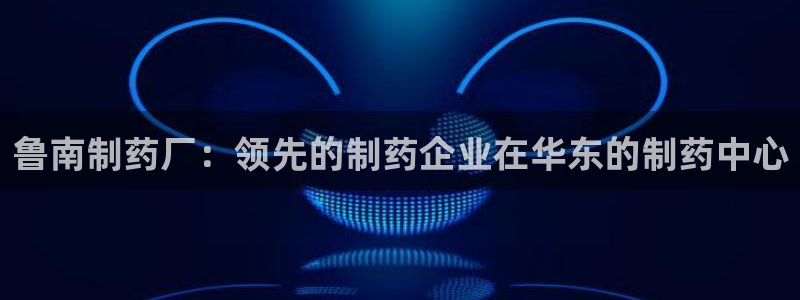 九游会老哥俱乐部官网：鲁南制药厂：领先的制药企业在华东的制药中心