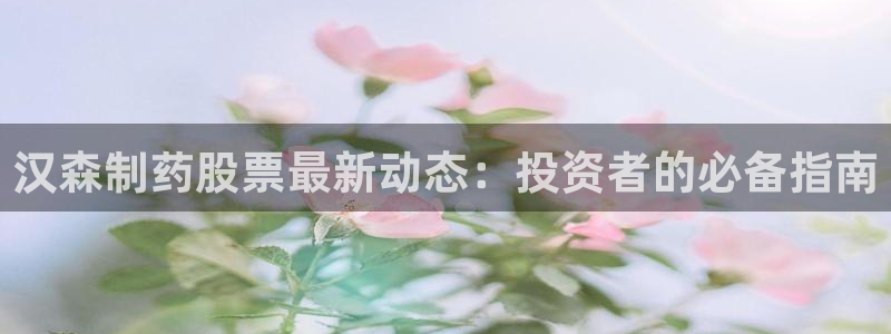老哥俱乐部是干什么的啊：汉森制药股票最新动态：投资者的必备指南