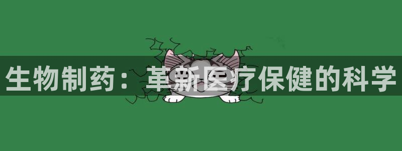 九游会老哥俱乐部官网：生物制药：革新医疗保健的科学