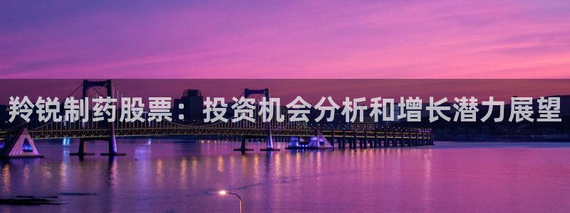 j9九游会老哥俱乐部交流区：羚锐制药股票：投资机会分析和增长潜力展望
