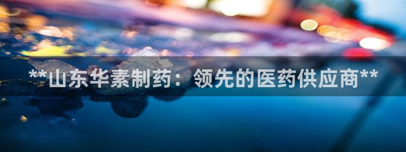 九游会老哥俱乐部：**山东华素制药：领先的医药供应商**