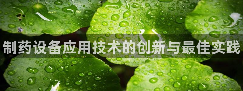 九游会老哥必备的交流社区九：制药设备应用技术的创新与最佳实践