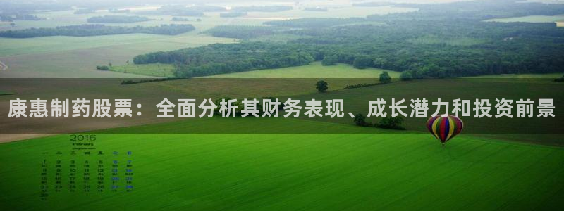 usdt九游会老哥俱乐部：康惠制药股票：全面分析其财务表现、成长潜力和投资前景
