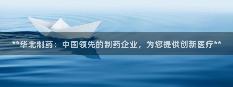 九游会老哥俱乐部交流社区：**华北制药：中国领先的制药企业，为您提供创新医疗**