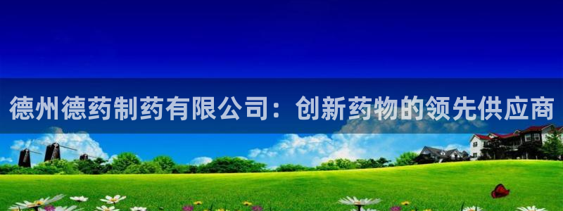九游会老哥俱乐部：德州德药制药有限公司：创新药物的领先供应商