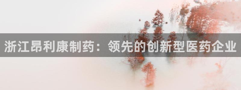 九游会老哥俱乐部官网首页论坛：浙江昂利康制药：领先的创新型医药企业