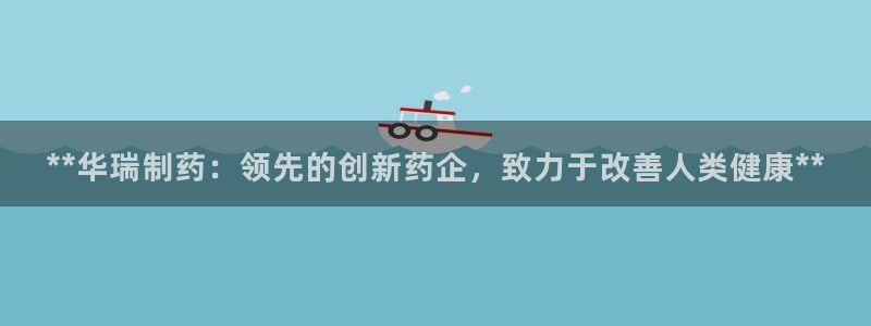 九游会老哥俱乐部必备的交流社区：**华瑞制药：领先的创新药企，致力于改善人类健康**