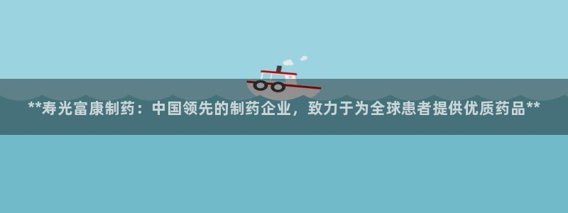九游会老哥必备的交流社区九：**寿光富康制药：中国领先的制药企业，致力于为全球患者提供优质药品**