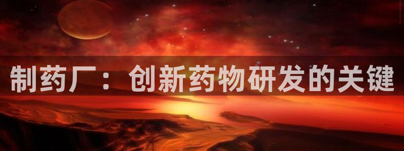 九游会老哥俱乐部交流社区：制药厂：创新药物研发的关键