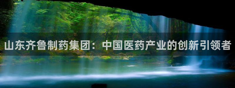 九游老哥俱乐部官网登录网址：山东齐鲁制药集团：中国医药产业的创新引领者