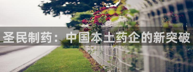 9游会老哥：圣民制药：中国本土药企的新突破
