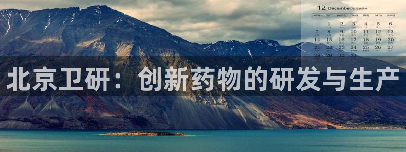 ag九游会老哥：北京卫研：创新药物的研发与生产