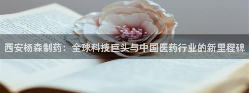 老哥俱乐部是干什么的啊：西安杨森制药：全球科技巨头与中国医药行业的新里程碑