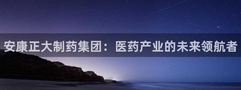 九游会老哥俱乐部官网首页论坛：安康正大制药集团：医药产业的未来领航者