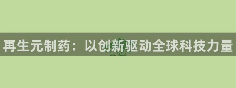九游老哥俱乐部登录：再生元制药：以创新驱动全球科技力量