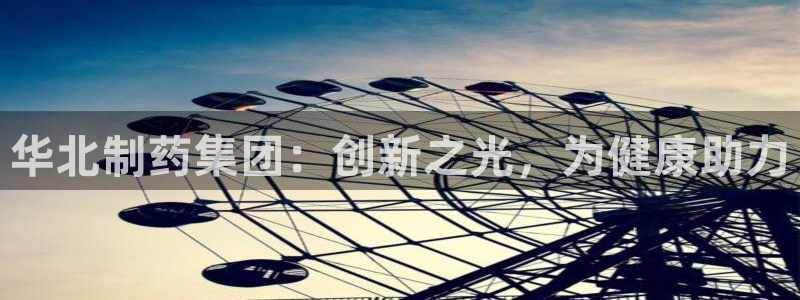 usdt九游会老哥俱乐部：华北制药集团：创新之光，为健康助力