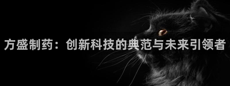 九游老哥俱乐部官网登录：方盛制药：创新科技的典范与未来引领者