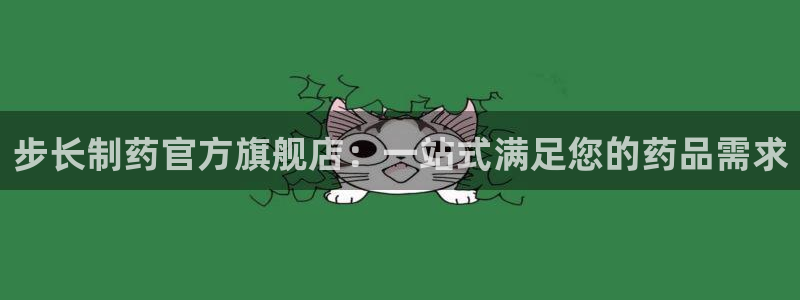 9游会老哥俱乐部：步长制药官方旗舰店：一站式满足您的药品需求