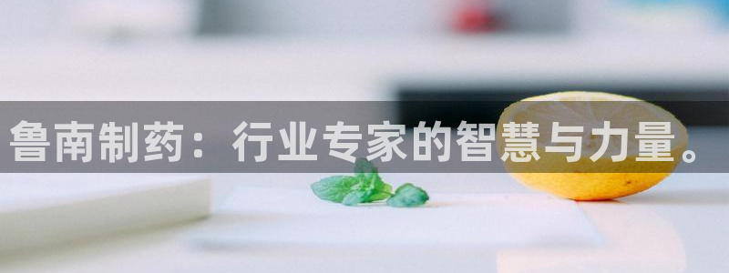 九游老哥俱乐部官网登录入口：鲁南制药：行业专家的智慧与力量。