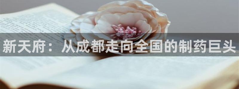 九游会老哥俱乐部官网：新天府：从成都走向全国的制药巨头