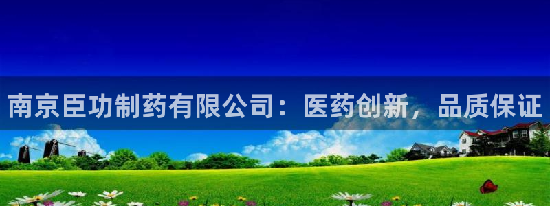 九游会老哥俱乐部官网首页：南京臣功制药有限公司：医药创新，品质保证