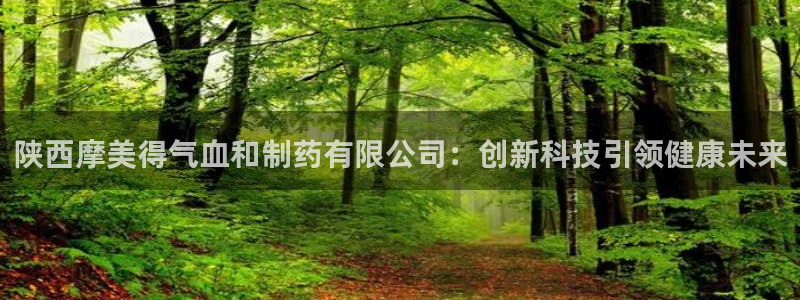 九游会老哥俱乐部官网首页论坛：陕西摩美得气血和制药有限公司：创新科技引领健康未来