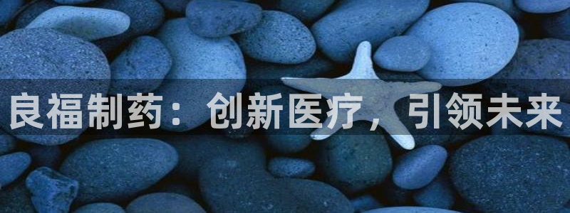 9游会老哥俱乐部：良福制药：创新医疗，引领未来