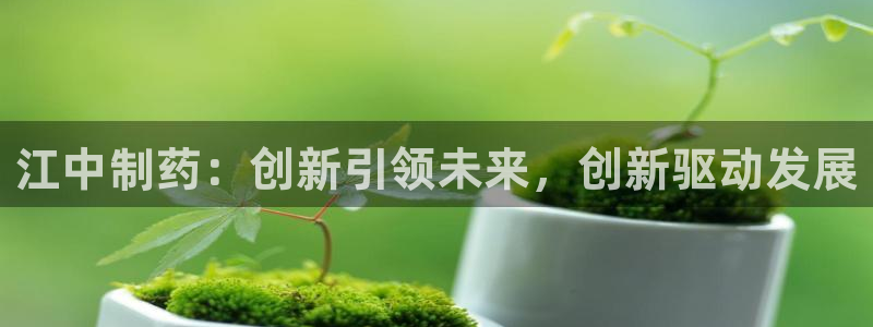 九游会老哥俱乐部官网首页论坛：江中制药：创新引领未来，创新驱动发展