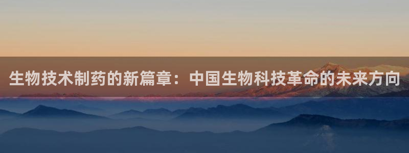 老哥吧九游会下架吗：生物技术制药的新篇章：中国生物科技革命的未来方向