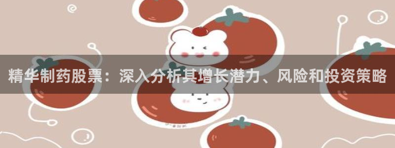 ag九游老哥俱乐部：精华制药股票：深入分析其增长潜力、风险和投资策略