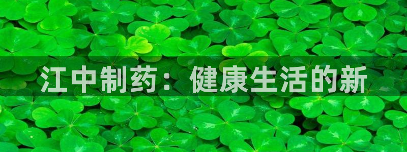 j9九游会老哥俱乐部交流区：江中制药：健康生活的新