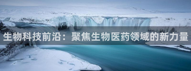 九游老哥俱乐部官网登录：生物科技前沿：聚焦生物医药领域的新力量