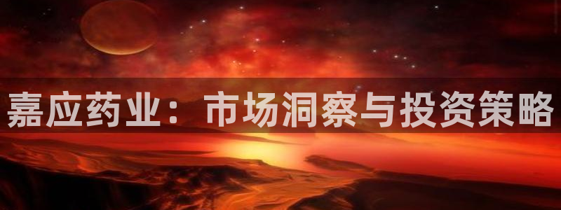 9游会老哥俱乐部：嘉应药业：市场洞察与投资策略