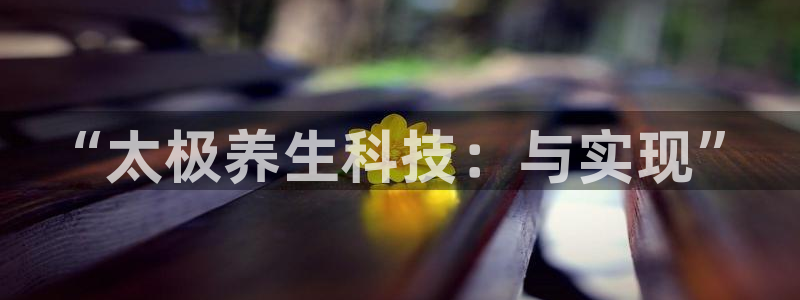 九游老哥俱乐部官网登录入口：“太极养生科技：与实现”