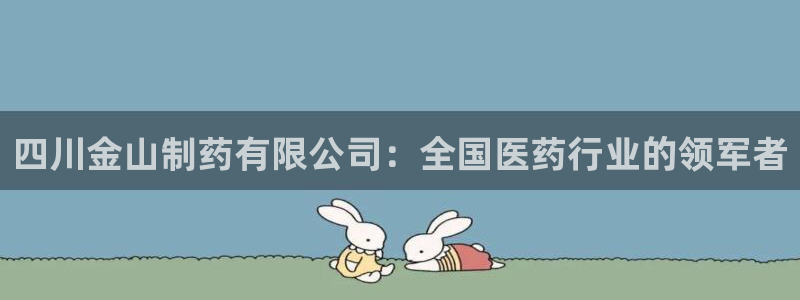 ag九游会老哥：四川金山制药有限公司：全国医药行业的领军者