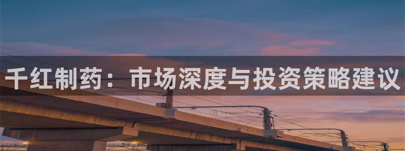usdt九游会老哥俱乐部：千红制药：市场深度与投资策略建议