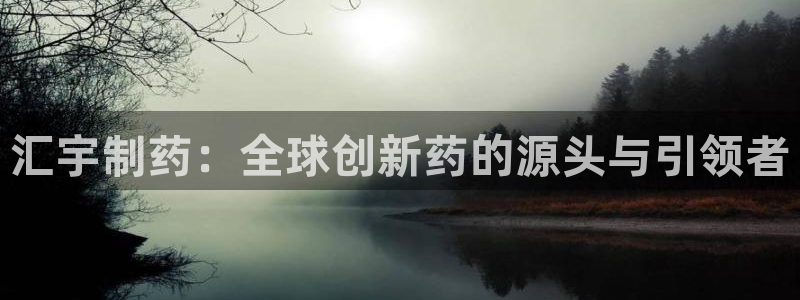 九游老哥俱乐部官网登录入口：汇宇制药：全球创新药的源头与引领者