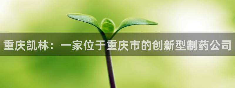 9游会老哥：重庆凯林：一家位于重庆市的创新型制药公司