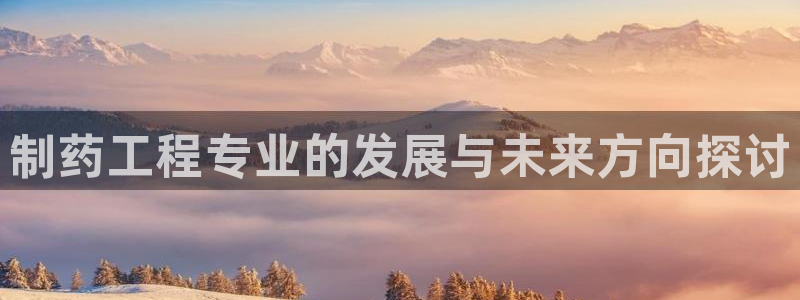 老哥吧九游会：制药工程专业的发展与未来方向探讨