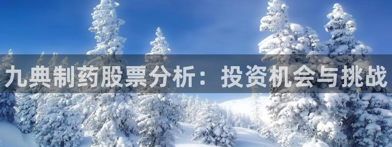 九游会老哥：九典制药股票分析：投资机会与挑战